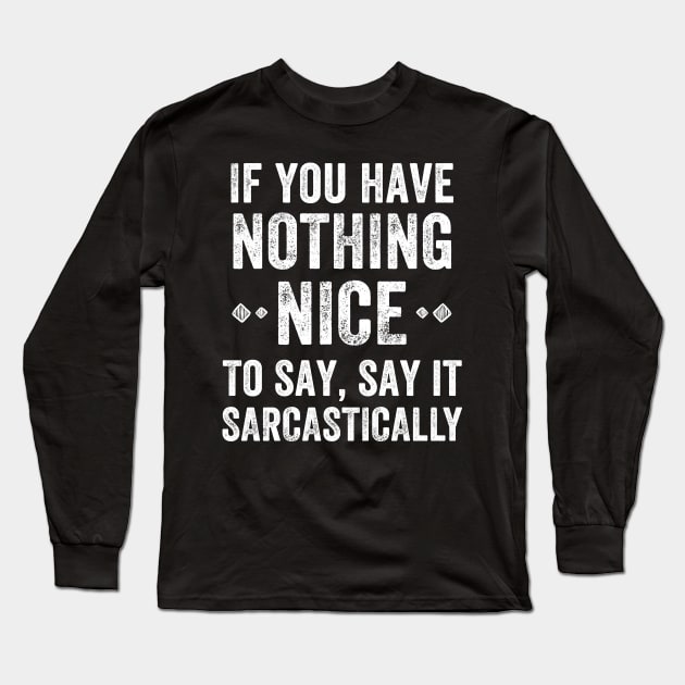 If you have nothing nice to say, say it sarcastically Long Sleeve T-Shirt by captainmood